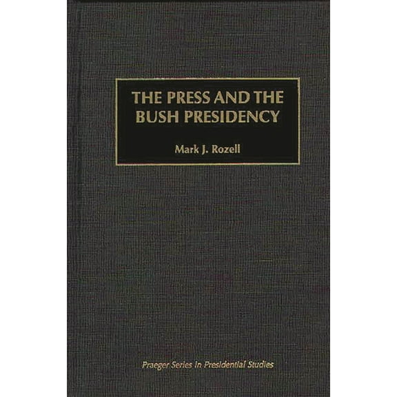 Praeger Presidential Studies The Press and the Bush Presidency, (Hardcover)