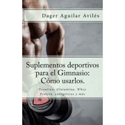 Suplementos deportivos para el Gimnasio: C�mo usarlos.: Creatina, Glutamina, Whey Protein, energ�ticos y m�s