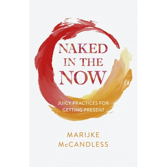 Naked in the Now: Juicy Practices for Getting Present, (Paperback)