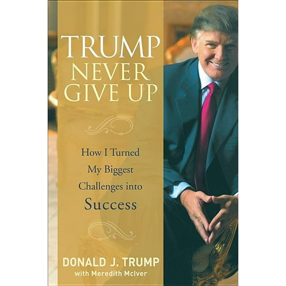 Trump Never Give Up: How I Turned My Biggest Challenges Into Success, (Hardcover)