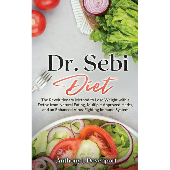 Dr.Sebi Diet : The Revolutionary Method to Lose Weight with a Detox from Natural Eating, Multiple Approved Herbs, and an Enhanced Virus-Fighting Immune System (Hardcover)