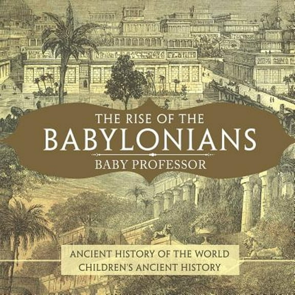 The Rise of the Babylonians - Ancient History of the World Children's Ancient History (Paperback)