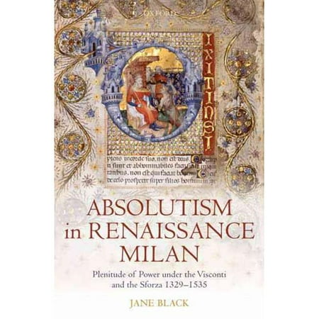 Absolutism in Renaissance Milan: Plenitude of Power Under the Visconti and the Sforza 1329-1535