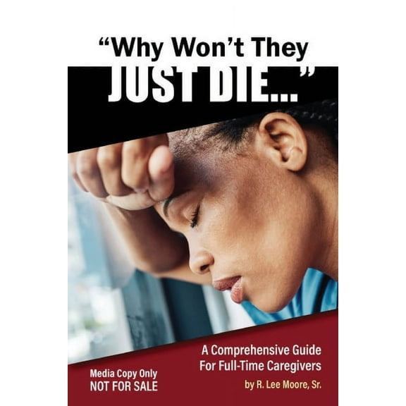 Why Won't They Just Die!: A Comprehensive Guide For Full Time Caregivers, (Paperback)