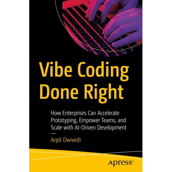 Vibe Coding Done Right: How Enterprises Can Accelerate Prototyping, Empower Teams, and Scale with Ai-Driven Development, (Paperback)