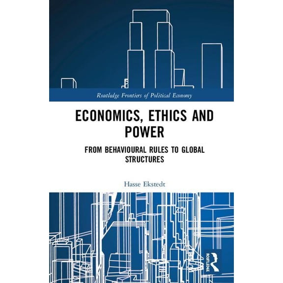 Routledge Frontiers of Political Economy Economics, Ethics and Power: From Behavioural Rules to Global Structures, (Hardcover)