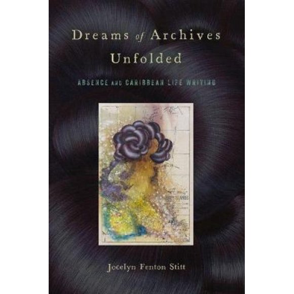 Dreams of Archives Unfolded: Absence and Caribbean Life Writing (Critical Caribbean Studies)