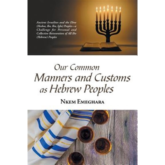 Pre-Owned Our Common Manners and Customs As Hebrew Peoples : Ancient Israelites and the Eboe (Heeboe, Ibo, Ibu, Igbu) Peoples?a Challenge for Personal and Collective Reinvention of All Ibo (Hebrew) Peoples