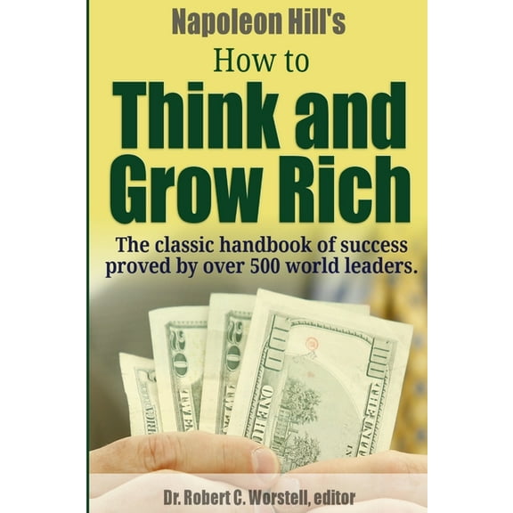 Napoleon Hill's How to Think and Grow Rich - The Classic Handbook of Success Proved By Over 500 World Leaders., (Paperback)