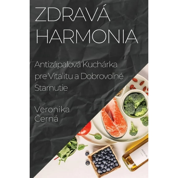 ZdravÃ¡ Harmonia: AntizÃ¡palovÃ¡ KuchÃ¡rka pre Vitalitu a DobrovoľnÃ© Starnutie, (Paperback)
