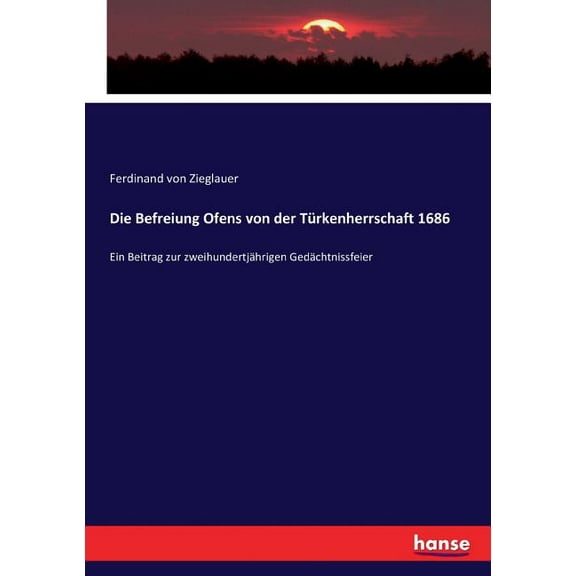Die Befreiung Ofens von der Türkenherrschaft 1686: Ein Beitrag zur zweihundertjährigen Gedächtnissfeier, (Paperback)