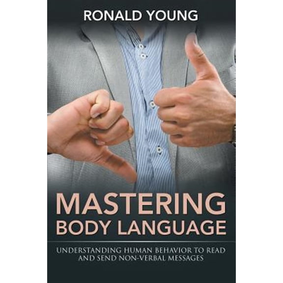 Pre-Owned Mastering Body Language: Understanding Human Behavior to Read and Send Non-Verbal Messages