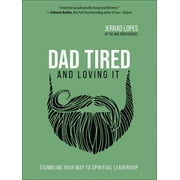 JERRAD LOPES Dad Tired and Loving It : Stumbling Your Way to Spiritual Leadership (Hardcover)