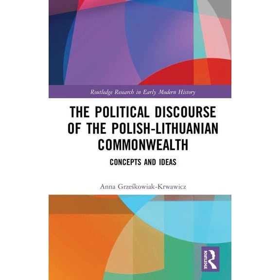 Routledge Research in Early Modern Histo The Political Discourse of the Polish-Lithuanian Commonwealth: Concepts and Ideas, (Paperback)