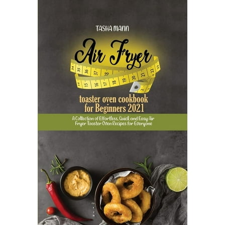 Air fryer toaster oven cookbook for Beginners 2021 : A Collection of Effortless, Quick and Easy Air Fryer Toaster Oven Recipes for Everyone (Paperback)