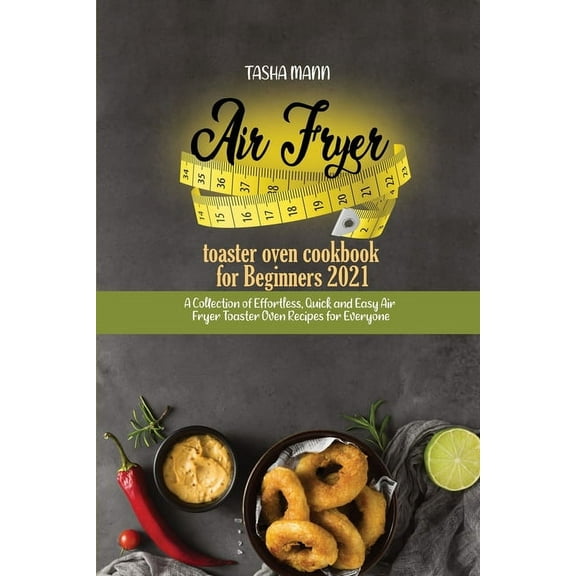 Air fryer toaster oven cookbook for Beginners 2021 : A Collection of Effortless, Quick and Easy Air Fryer Toaster Oven Recipes for Everyone (Paperback)