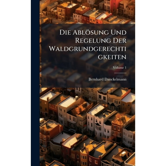 Die Ablösung Und Regelung Der Waldgrundgerechtigkeiten, (Hardcover)