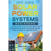 Off-Grid Solar Power Systems Beginners: A Technical Guide on How to Design, Install and maintain Off Grid & On Grid Systems for Your Home, Tiny House, Cabin, RV, Boat of Yurt. (Paperback)