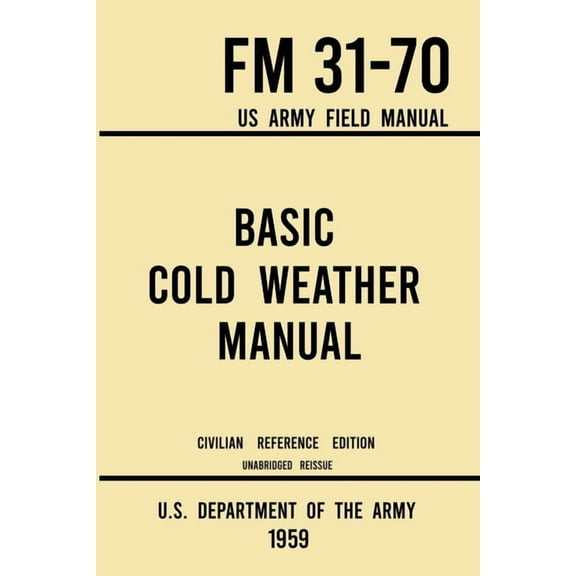 Military Outdoors Skills: Basic Cold Weather Manual - FM 31-70 US Army Field Manual (1959 Civilian Reference Edition): Unabridged Handbook on Classic Ice and Snow Camping and Clothing, Equipment, Skii