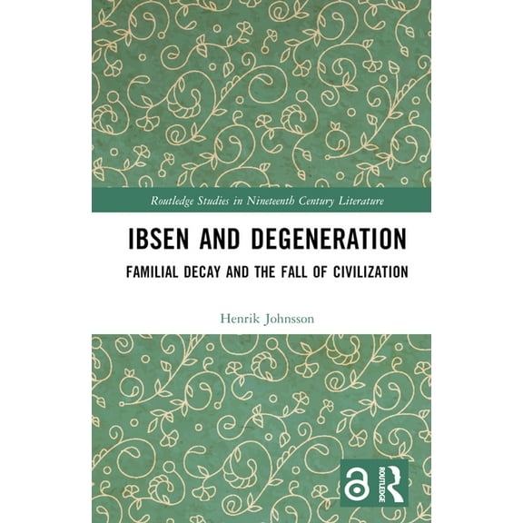 Routledge Studies in Nineteenth Century  Ibsen and Degeneration: Familial Decay and the Fall of Civilization, (Hardcover)