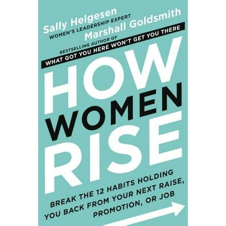 How Women Rise : Break the 12 Habits Holding You Back from Your Next Raise, Promotion, or (The Best Way To Raise Money)