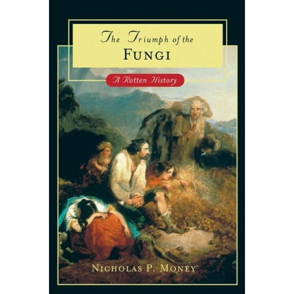 The Triumph of the Fungi: A Rotten History (Hardcover) by Nicholas P Money