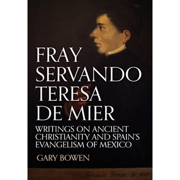 Pre-Owned Fray Servando Teresa De Mier: Writings on Ancient Christianity and Spain's Evangelism of Mexico (Hardcover)