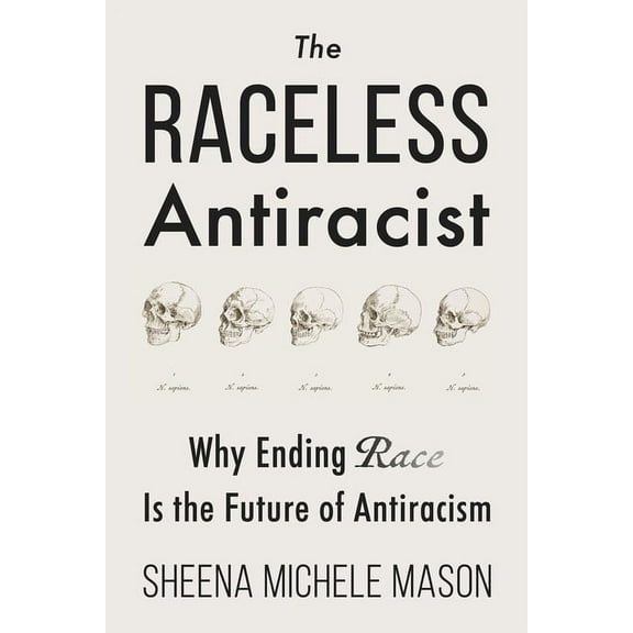 The Raceless Antiracist: Why Ending Race Is the Future of Antiracism, (Paperback)