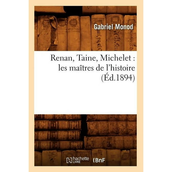 Histoire: Renan, Taine, Michelet: Les Maîtres de l'Histoire (Éd.1894) (Paperback)