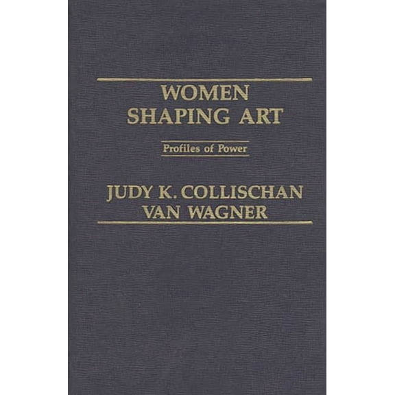 Women Shaping Art: Profiles in Power, (Hardcover)