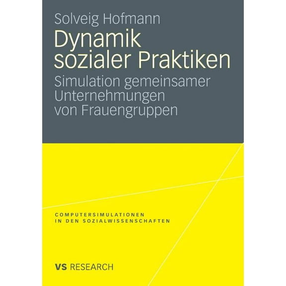 Computersimulationen in Den Sozialwissen Dynamik Sozialer Praktiken: Simulation Gemeinsamer Unternehmungen Von Frauengruppen, (Paperback)