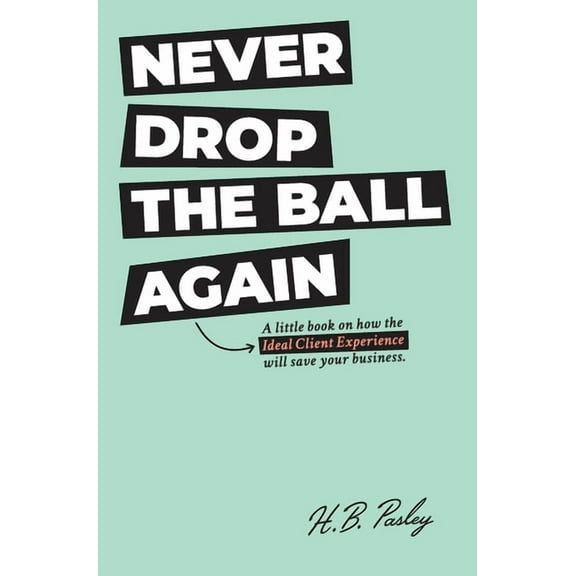 Never Drop the Ball Again: A little book on how the Ideal Client Experience will save your business., (Hardcover)