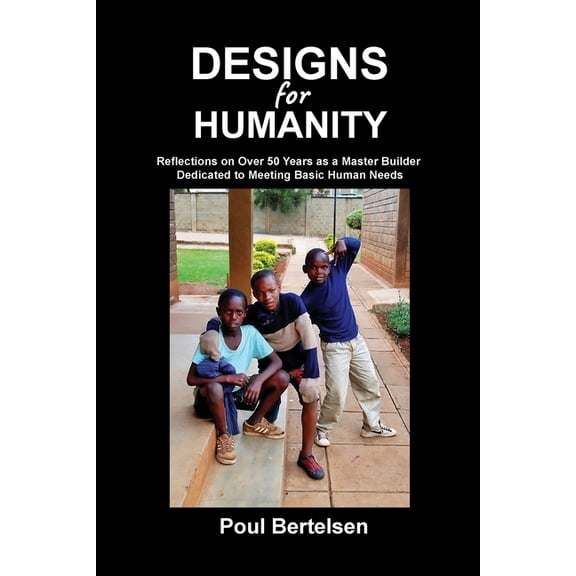 Designs for Humanity: Reflections on Over 50 Years as a Master Builder Dedicated to Meeting Basic Human Needs, (Paperback)