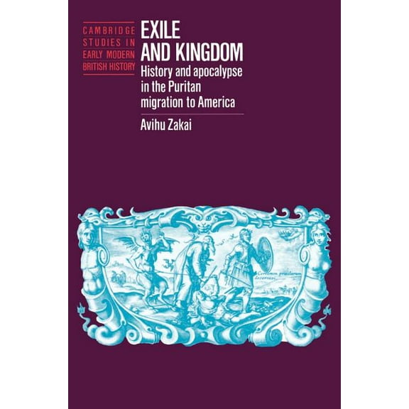 Cambridge Studies in Early Modern Britis Exile and Kingdom: History and Apocalypse in the Puritan Migration to America, (Paperback)