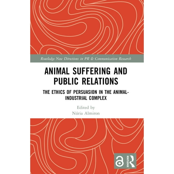Routledge New Directions in PR & Communi Animal Suffering and Public Relations: The Ethics of Persuasion in the Animal-Industrial Complex, (Paperback)