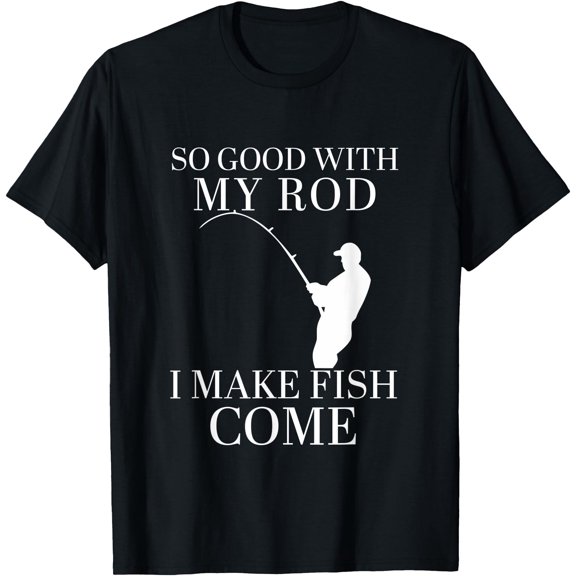 So Good With My Rod I Make Fish Come Funny Fisher Quote T-Shirt