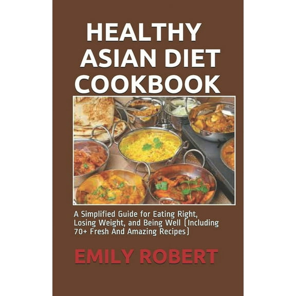 Healthy Asian Diet Cookbook: A Simplified Guide for Eating Right, Losing Weight, and Being Well (Including 70  Fresh And Amazing Recipes)
