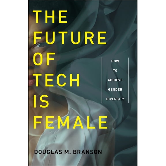 The Future of Tech Is Female: How to Achieve Gender Diversity, (Paperback)