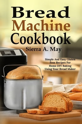Pre-Owned Bread Machine Cookbook: Simple And Easy Gluten Free Recipes For Home DIY Baking Using Your Bread Maker (Paperback) 1075319765 9781075319761
