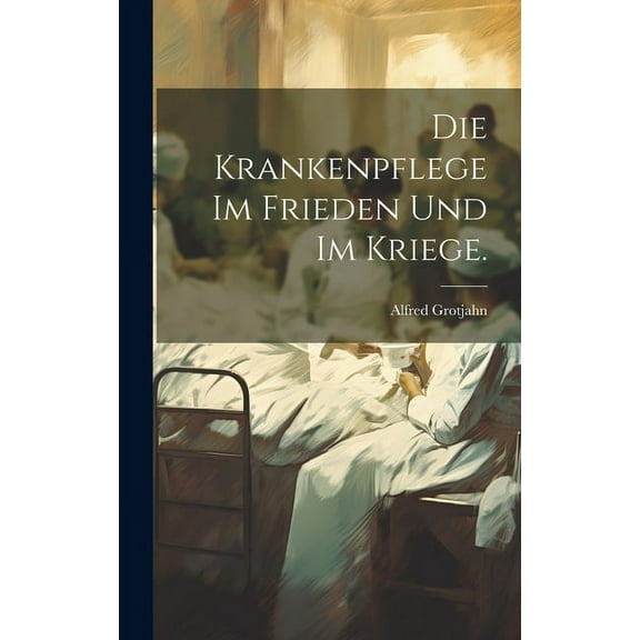 Die Krankenpflege im Frieden und im Kriege. (Hardcover)