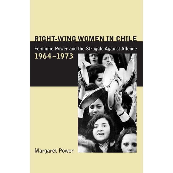 Right-Wing Women in Chile: Feminine Power and the Struggle Against Allende, 1964-1973, (Paperback)