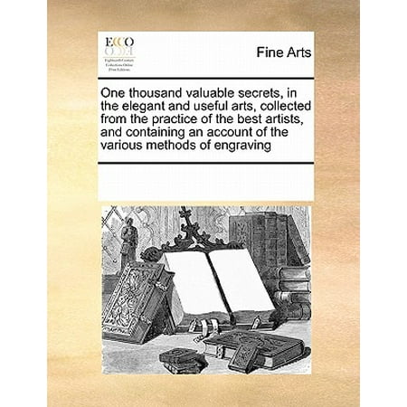 One Thousand Valuable Secrets, in the Elegant and Useful Arts, Collected from the Practice of the Best Artists, and Containing an Account of the Various Methods of (Accounts Payable Best Practices)