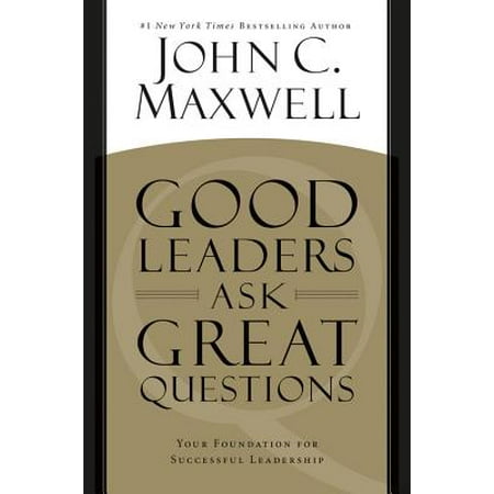 Good Leaders Ask Great Questions : Your Foundation for Successful
