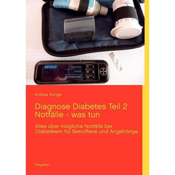 Diagnose Diabetes Teil 2 Notfälle - was tun: Alles über mögliche Notfälle bei Diabetikern für Betroffene und Angehörige, (Paperback)