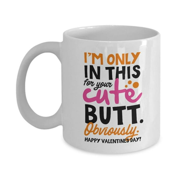 I'm Only In This For Your Cute Butt Obviously Happy Valentine's Day Coffee & Tea Gift Mug, Funny Present For Booty Wife & Girlfriend