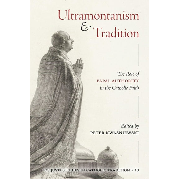 OS Justi Studies in Catholic Tradition Ultramontanism and Tradition: The Role of Papal Authority in the Catholic Faith, Book 10, (Paperback)