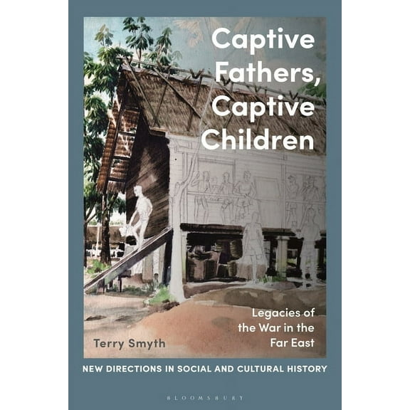 New Directions in Social and Cultural Hi Captive Fathers, Captive Children: Legacies of the War in the Far East, (Hardcover)
