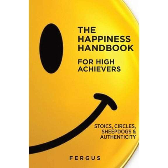 Pre-Owned The Happiness Handbook for High Achievers: Stoics, Circles & Sheepdogs (Paperback) 0960050922 9780960050925