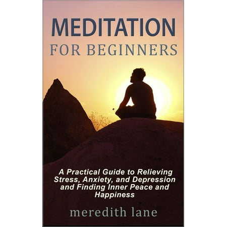 Meditation for Beginners: A Practical Guide to Relieving Stress, Anxiety, and Depression and Finding Inner Peace and Happiness by Meredith Lane - (Best Meditation App For Depression)