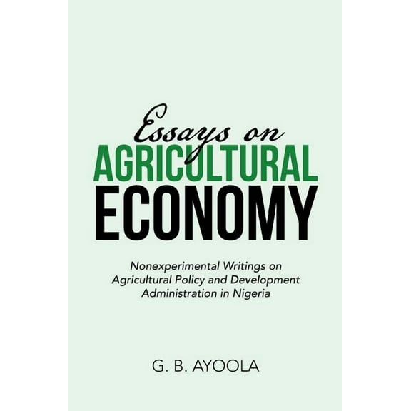 Essays on Agricultural Economy: Nonexperimental Writings on Agricultural Policy and Development Administration in Nigeria  Paperback  1543401805 9781543401806 G. B. Ayoola